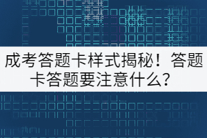 成考答題卡樣式揭秘！答題卡答題要注意什么？