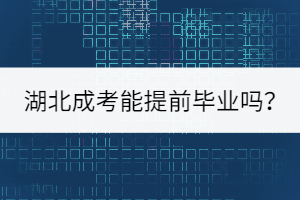 著急考編，湖北成考能提前畢業(yè)嗎？