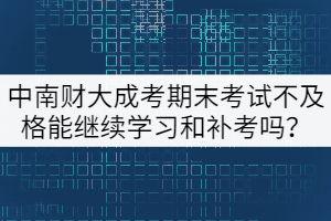 中南財(cái)大成考期末考試不及格能繼續(xù)學(xué)習(xí)和補(bǔ)考嗎？