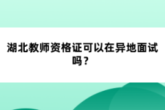 湖北教師資格證可以在異地面試嗎？