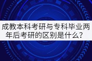 成教本科考研與專(zhuān)科畢業(yè)兩年后考研的區(qū)別是什么？