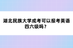 湖北民族大學(xué)成考可以報考英語四六級嗎？