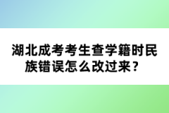 湖北成考考生查學(xué)籍時民族錯誤怎么改過來？