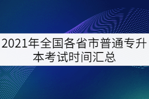 2021年全國各省市普通專升本考試時間匯總