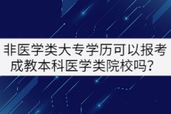 非醫(yī)學(xué)類大專學(xué)歷可以報考成教本科醫(yī)學(xué)類院校嗎？