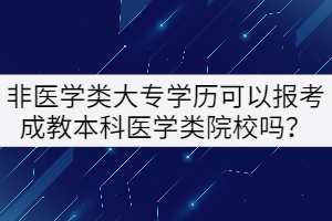 非醫(yī)學類大專學歷可以報考成教本科醫(yī)學類院校嗎？