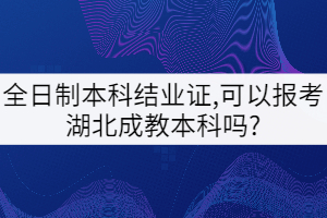 全日制本科結(jié)業(yè)證,可以報(bào)考湖北成教本科嗎?