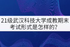 21級武漢科技大學(xué)成教期末考試形式是怎樣的？