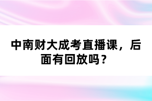 中南財大成考直播課，后面有回放嗎？