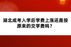 湖北成考入學(xué)后學(xué)費上漲還是按原來的交學(xué)費嗎？
