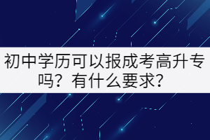 初中學(xué)歷可以報(bào)成考高升專嗎？有什么要求？