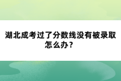 湖北成考過了分數(shù)線沒有被錄取怎么辦？