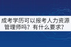 成考學(xué)歷可以報考人力資源管理師嗎？有什么要求？
