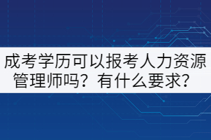 成考學(xué)歷可以報(bào)考人力資源管理師嗎？有什么要求？