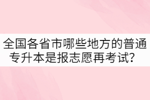 全國各省市哪些地方的普通專升本是報(bào)志愿再考試？