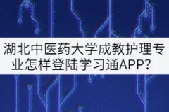 20級(jí)湖北中醫(yī)藥大學(xué)成教護(hù)理專業(yè)怎樣登陸學(xué)習(xí)通APP？