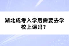 湖北成考入學(xué)后需要去學(xué)校上課嗎？