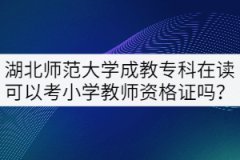 湖北師范大學(xué)成教專科在讀可以考小學(xué)教師資格證嗎？