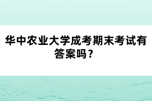 華中農(nóng)業(yè)大學(xué)成考期末考試有答案嗎？