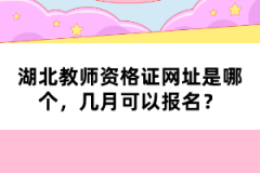 湖北教師資格證網(wǎng)址是哪個，幾月可以報名？