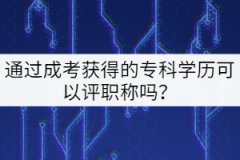 通過(guò)成考獲得的專科學(xué)歷可以評(píng)職稱嗎？
