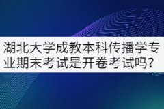 湖北大學(xué)成教本科傳播學(xué)專業(yè)期末考試是開卷考試嗎？