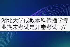 湖北大學(xué)成教本科傳播學(xué)專業(yè)期末考試是開卷考試嗎？