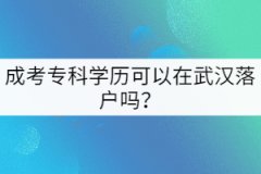 成考專科學(xué)歷可以在武漢落戶嗎？