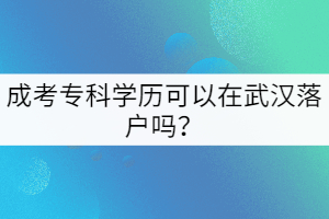 成考?？茖W歷可以在武漢落戶嗎？