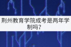 荊州教育學(xué)院成考是兩年學(xué)制嗎？