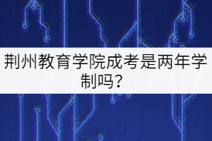 荊州教育學(xué)院成考是兩年學(xué)制嗎？