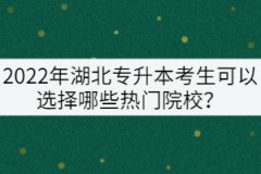 2022年湖北專升本考生可以選擇哪些熱門院校？