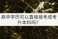 高中學歷可以直接報考成考升本科嗎？