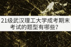 21級(jí)武漢理工大學(xué)成考期末考試的題型有哪些？