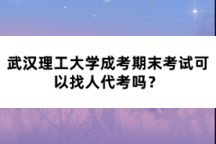 武漢理工大學成考期末考試可以找人代考嗎？