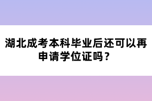 湖北成考本科畢業(yè)后還可以再申請(qǐng)學(xué)位證嗎？