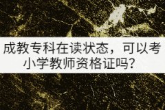 成教專科在讀狀態(tài)，可以考小學(xué)教師資格證嗎？