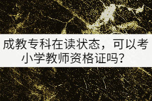 成教專科在讀狀態(tài)，可以考小學(xué)教師資格證嗎？