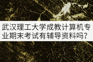 武漢理工大學(xué)成教本科計(jì)算機(jī)專(zhuān)業(yè)期末考試有輔導(dǎo)資料嗎？