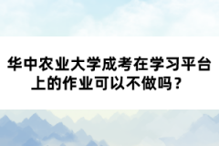 華中農(nóng)業(yè)大學成考在學習平臺上的作業(yè)可以不做嗎？