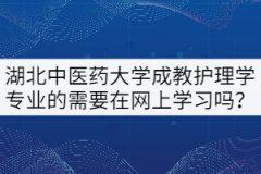 21級湖北中醫(yī)藥大學成教護理學專業(yè)的需要在網(wǎng)上學習嗎？