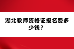 湖北教師資格證報名費(fèi)多少錢？