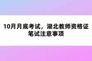 10月月底考試，湖北教師資格證筆試注意事項(xiàng)