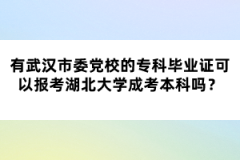 武漢市委黨校的專科畢業(yè)證可以報考湖北大學成考本科嗎？