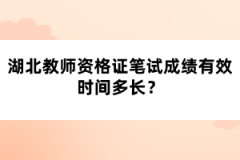 湖北教師資格證筆試成績(jī)有效時(shí)間多長(zhǎng)？