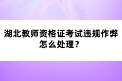湖北教師資格證考試違規(guī)作弊怎么處理？
