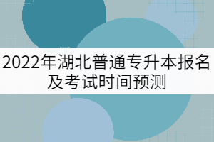 2022年湖北普通專升本報名及考試時間預(yù)測