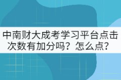 中南財(cái)大成考學(xué)習(xí)平臺(tái)點(diǎn)擊次數(shù)有加分嗎？怎么點(diǎn)？