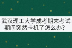 武漢理工大學(xué)成考期末考試期間突然卡機(jī)了怎么辦？