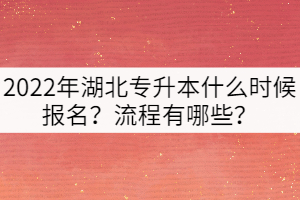 2022年湖北專(zhuān)升本什么時(shí)候報(bào)名？流程有哪些？